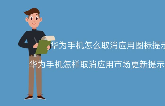 华为手机怎么取消应用图标提示 华为手机怎样取消应用市场更新提示的红字？